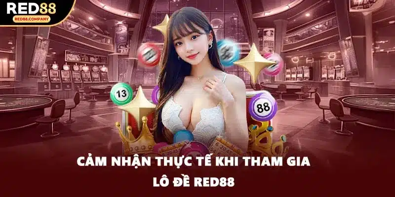 Cảm nhận thực tế khi tham gia lô đề RED88