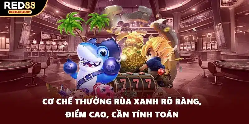 Cơ chế thưởng rùa xanh rõ ràng, điểm cao, cần tính toán