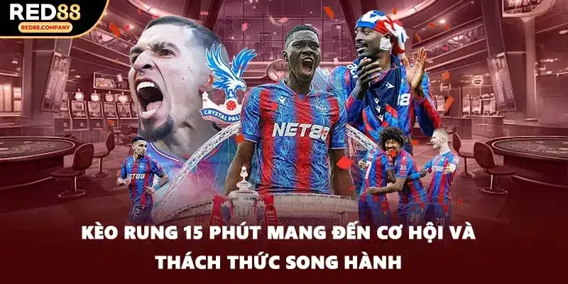 Kèo rung 15 phút mang đến cơ hội và thách thức song hành