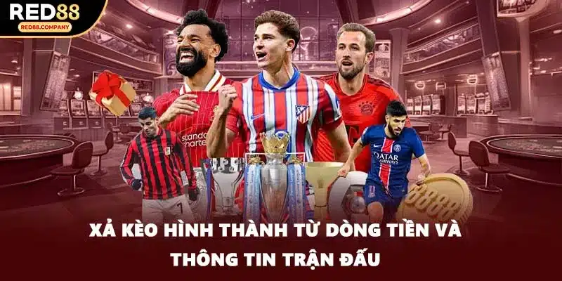 Xả kèo hình thành từ dòng tiền và thông tin trận đấu