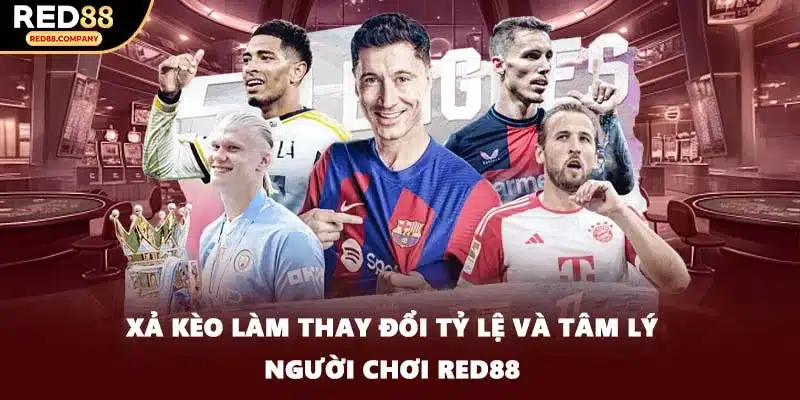 Xả kèo làm thay đổi tỷ lệ và tâm lý người chơi RED88