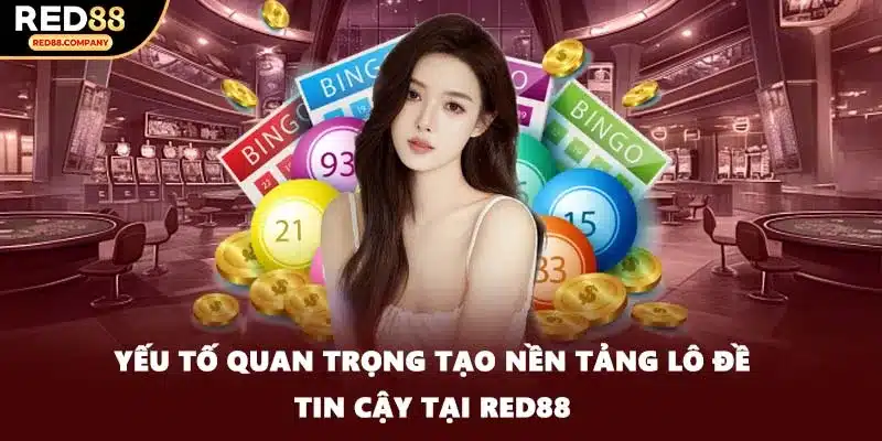 Yếu tố quan trọng tạo nền tảng lô đề tin cậy tại RED88